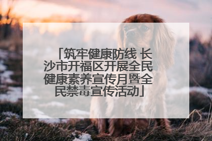 筑牢健康防线 长沙市开福区开展全民健康素养宣传月暨全民禁毒宣传活动