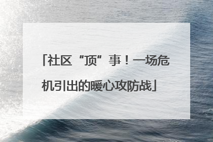 社区“顶”事！一场危机引出的暖心攻防战