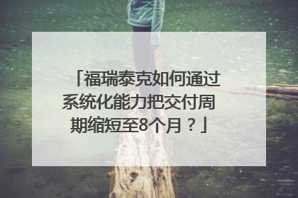 福瑞泰克如何通过系统化能力把交付周期缩短至8个月？