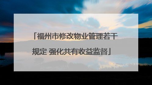 福州市修改物业管理若干规定 强化共有收益监督