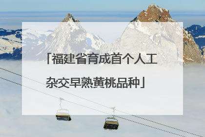 福建省育成首个人工杂交早熟黄桃品种