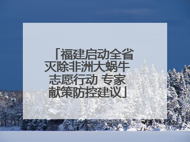 福建启动全省灭除非洲大蜗牛志愿行动 专家献策防控建议
