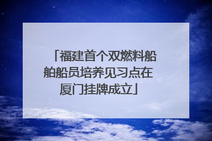 福建首个双燃料船舶船员培养见习点在厦门挂牌成立