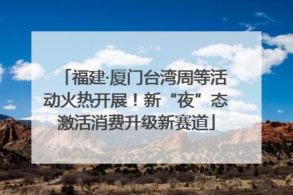 福建·厦门台湾周等活动火热开展！新“夜”态激活消费升级新赛道