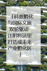 科教孵化与国际文旅双轮驱动 江阴将这里打造成未来产业孵化区