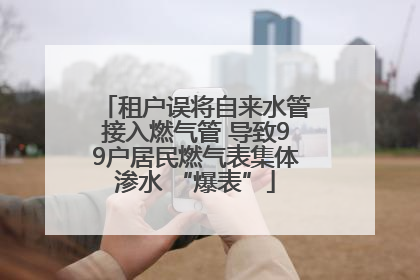 租户误将自来水管接入燃气管 导致99户居民燃气表集体渗水 “爆表”