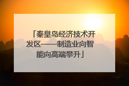 秦皇岛经济技术开发区——制造业向智能向高端攀升