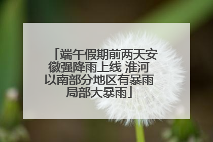 端午假期前两天安徽强降雨上线 淮河以南部分地区有暴雨局部大暴雨