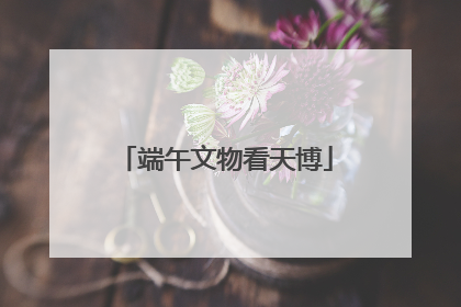 端午文物看天博
