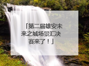 第二届雄安未来之城场景汇决赛来了！