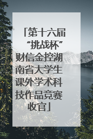 第十六届“挑战杯”财信金控湖南省大学生课外学术科技作品竞赛收官