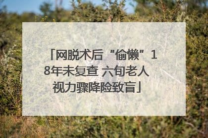 网脱术后“偷懒”18年未复查 六旬老人视力骤降险致盲