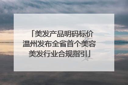美发产品明码标价 温州发布全省首个美容美发行业合规指引