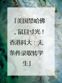 美国禁哈佛，鼠目寸光！香港科大：无条件录取转学生