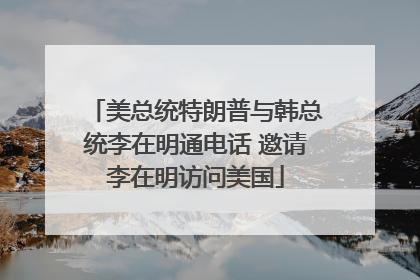 美总统特朗普与韩总统李在明通电话 邀请李在明访问美国