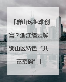 群山环抱难创富？浙江缙云解锁山区特色“共富密码”