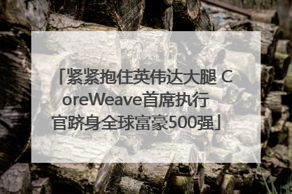 紧紧抱住英伟达大腿 CoreWeave首席执行官跻身全球富豪500强