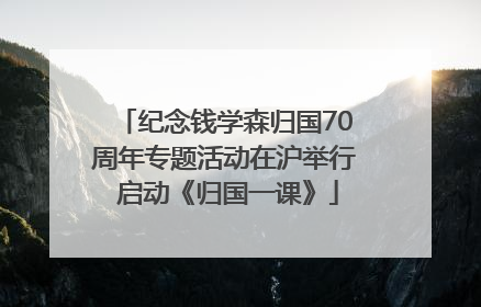 纪念钱学森归国70周年专题活动在沪举行 启动《归国一课》