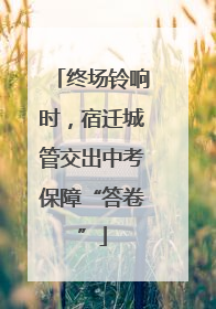 终场铃响时，宿迁城管交出中考保障“答卷”