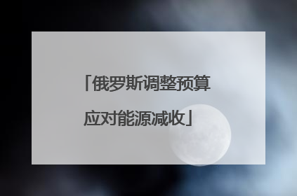 俄罗斯调整预算应对能源减收