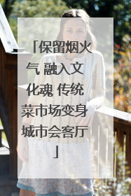 保留烟火气 融入文化魂 传统菜市场变身城市会客厅