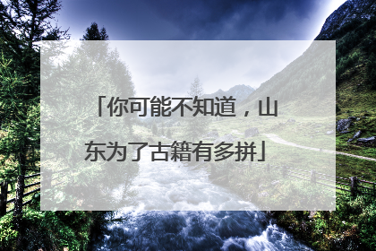 你可能不知道，山东为了古籍有多拼