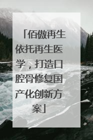 佰傲再生依托再生医学，打造口腔骨修复国产化创新方案