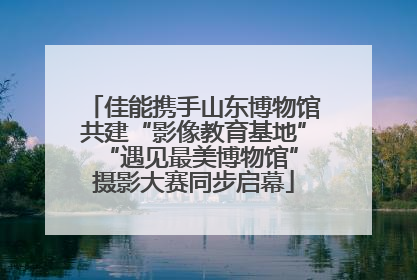 佳能携手山东博物馆共建“影像教育基地” “遇见最美博物馆”摄影大赛同步启幕