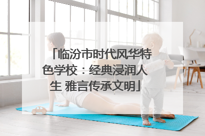 临汾市时代风华特色学校：经典浸润人生 雅言传承文明