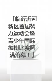 临沂沂河新区首届智力运动会暨青少年国际象棋比赛圆满落幕！