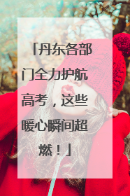 丹东各部门全力护航高考，这些暖心瞬间超燃！