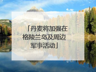 丹麦将加强在格陵兰岛及周边军事活动