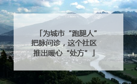 为城市“跑腿人”把脉问诊，这个社区推出暖心“处方”