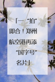 一“拍”即合！郑州航空港再添“国字号”名片