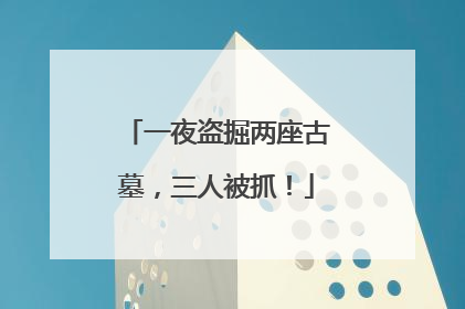一夜盗掘两座古墓，三人被抓！