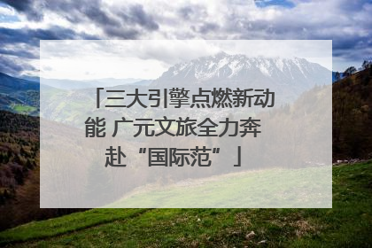 三大引擎点燃新动能 广元文旅全力奔赴“国际范”