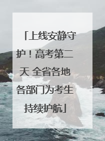 上线安静守护！高考第二天 全省各地各部门为考生持续护航
