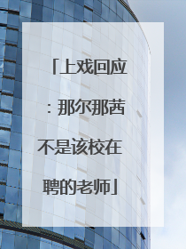 上戏回应：那尔那茜不是该校在聘的老师