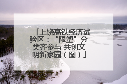 上饶高铁经济试验区：“限塑”分类齐参与 共创文明新家园（图）