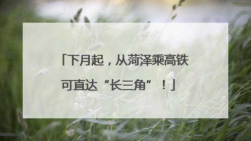 下月起，从菏泽乘高铁可直达“长三角”！