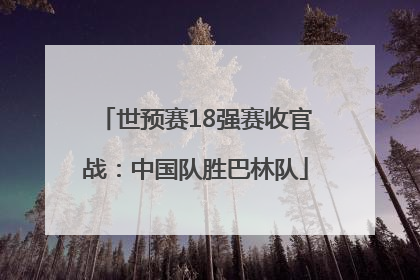 世预赛18强赛收官战：中国队胜巴林队