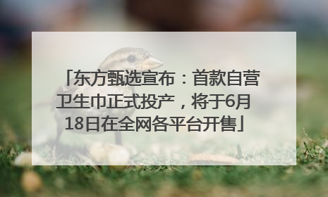 东方甄选宣布：首款自营卫生巾正式投产，将于6月18日在全网各平台开售