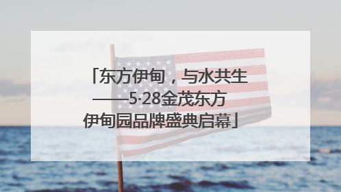 东方伊甸，与水共生——5·28金茂东方伊甸园品牌盛典启幕