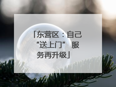 东营区：自己“送上门” 服务再升级