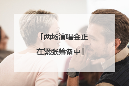 两场演唱会正在紧张筹备中