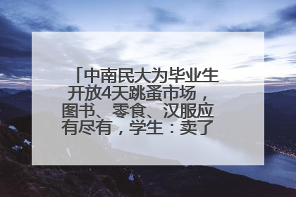 中南民大为毕业生开放4天跳蚤市场，图书、零食、汉服应有尽有，学生：卖了几十个手串