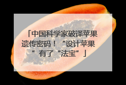 中国科学家破译苹果遗传密码！“设计苹果”有了“法宝”