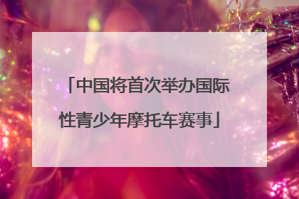 中国将首次举办国际性青少年摩托车赛事