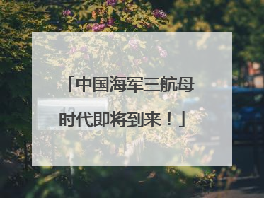 中国海军三航母时代即将到来！