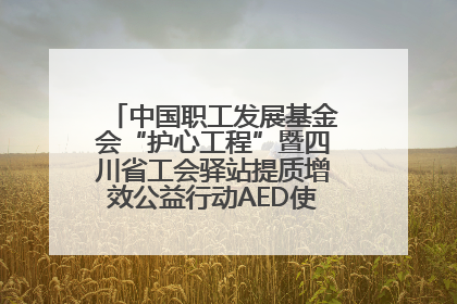 中国职工发展基金会“护心工程”暨四川省工会驿站提质增效公益行动AED使用培训在达州举行